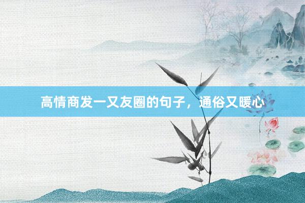 高情商发一又友圈的句子，通俗又暖心