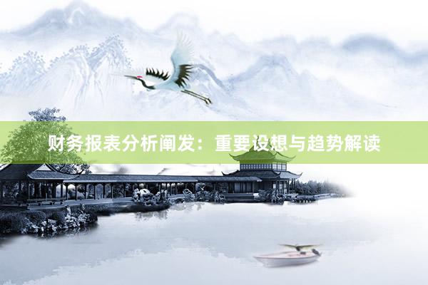 财务报表分析阐发：重要设想与趋势解读