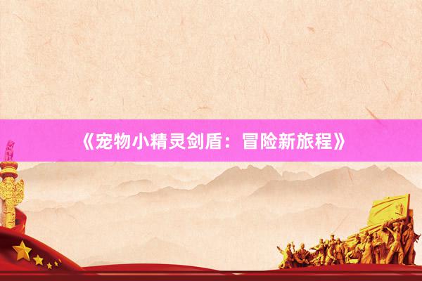 《宠物小精灵剑盾：冒险新旅程》